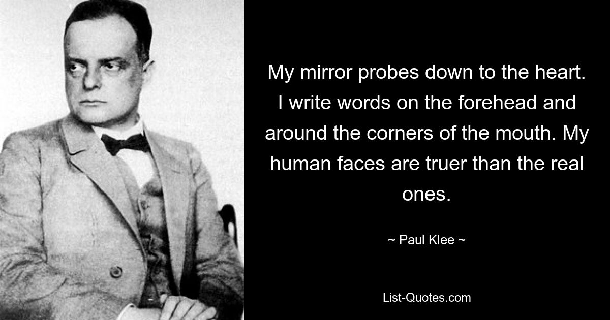 Мое зеркало проникает в самое сердце. Я пишу слова на лбу и вокруг уголков рта. Мои человеческие лица правдивее, чем настоящие. — © Пауль Клее 