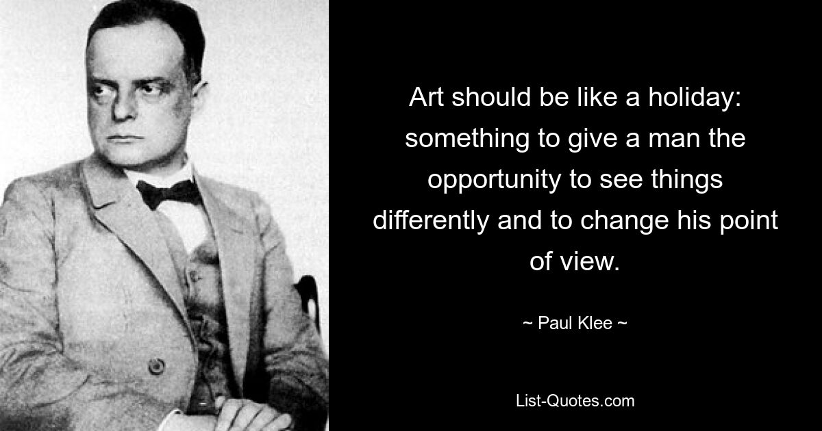 Art should be like a holiday: something to give a man the opportunity to see things differently and to change his point of view. — © Paul Klee