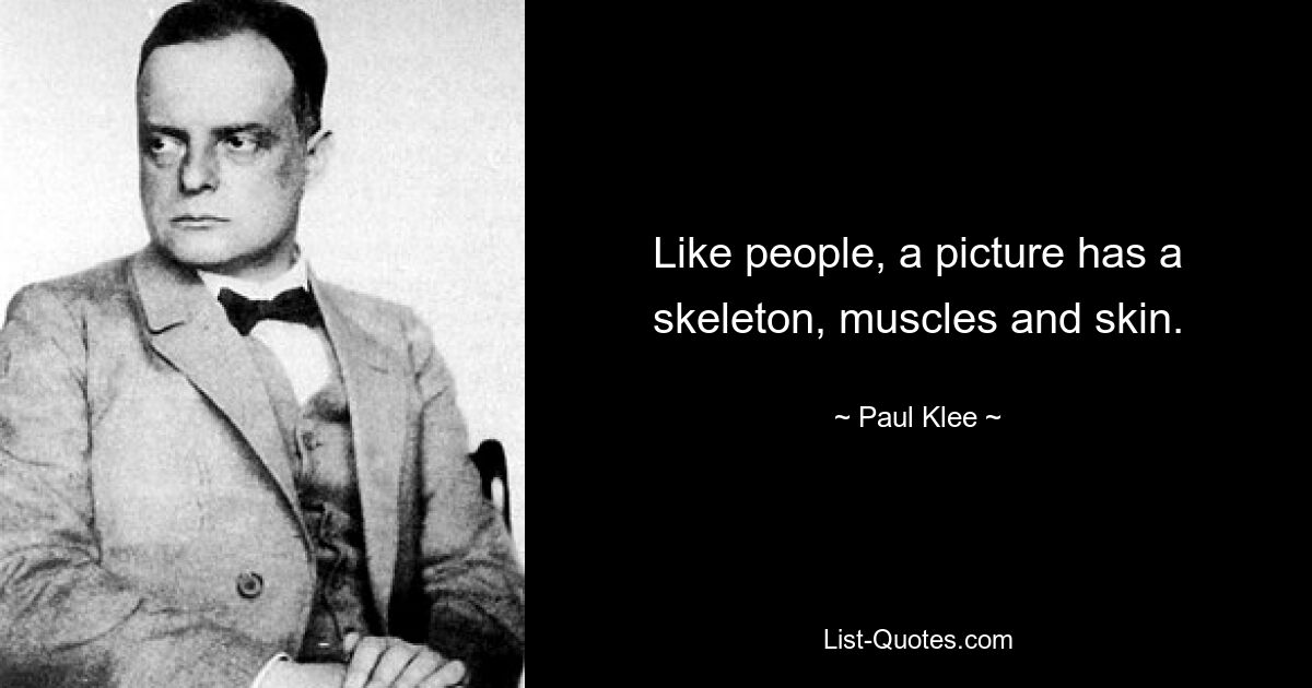 Like people, a picture has a skeleton, muscles and skin. — © Paul Klee