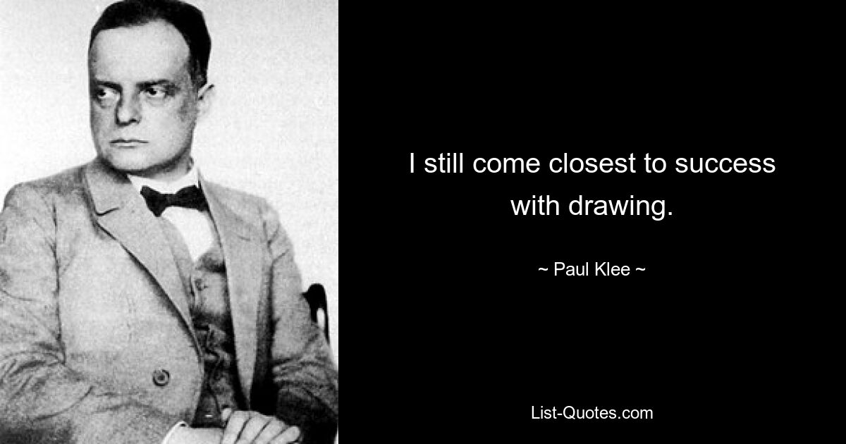 I still come closest to success with drawing. — © Paul Klee