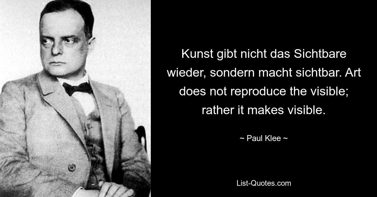 Kunst gibt nicht das Sichtbare Wieder, sondern macht sichtbar. Искусство не воспроизводит видимое; скорее, оно делает видимым. — © Пауль Клее