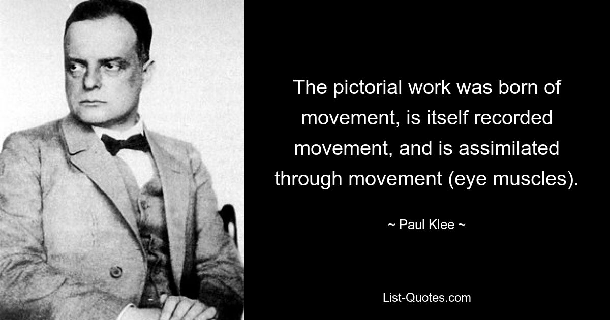 The pictorial work was born of movement, is itself recorded movement, and is assimilated through movement (eye muscles). — © Paul Klee