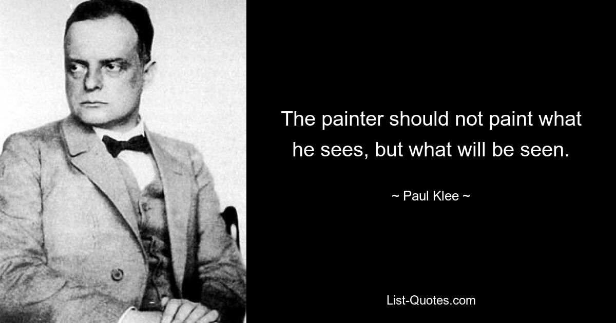 The painter should not paint what he sees, but what will be seen. — © Paul Klee