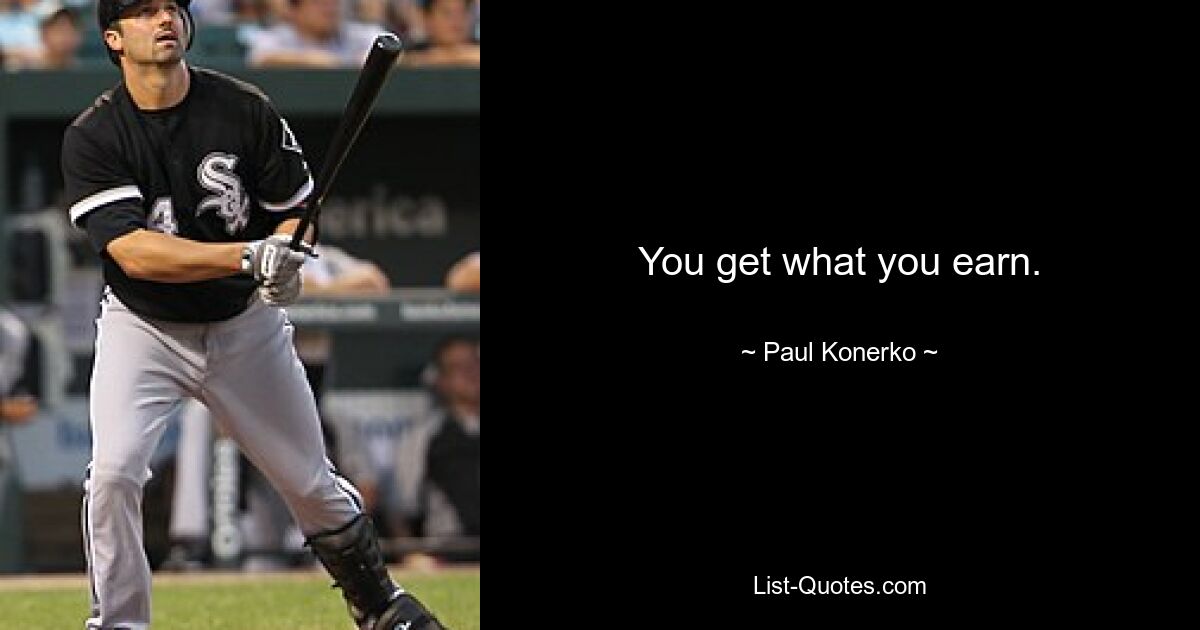 You get what you earn. — © Paul Konerko