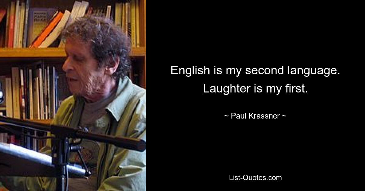 English is my second language. Laughter is my first. — © Paul Krassner