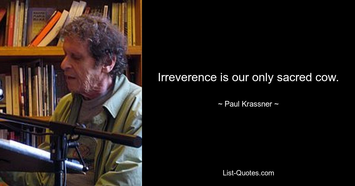 Irreverence is our only sacred cow. — © Paul Krassner