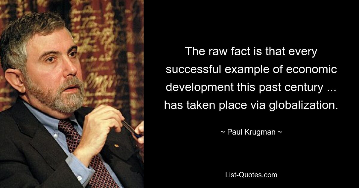 The raw fact is that every successful example of economic development this past century ... has taken place via globalization. — © Paul Krugman