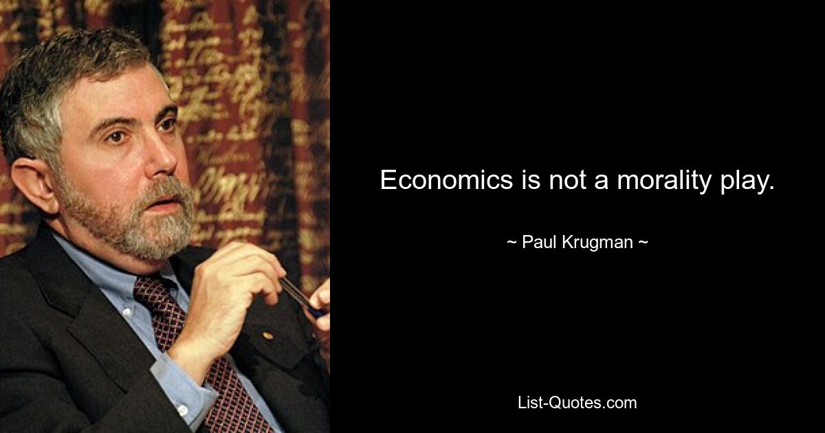 Economics is not a morality play. — © Paul Krugman