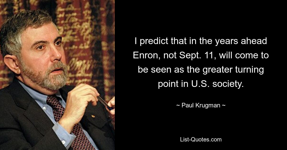 Я предсказываю, что в предстоящие годы Enron, а не 11 сентября, будет считаться большим поворотным моментом в американском обществе. — © Пол Кругман