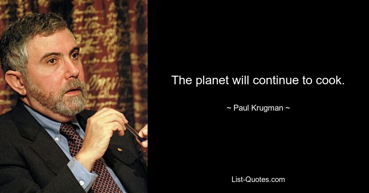 The planet will continue to cook. — © Paul Krugman