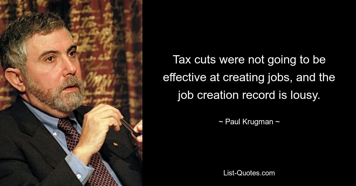 Tax cuts were not going to be effective at creating jobs, and the job creation record is lousy. — © Paul Krugman