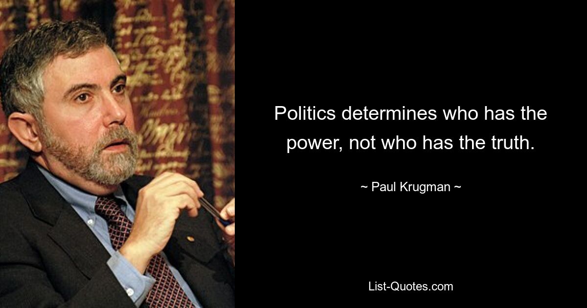 Politics determines who has the power, not who has the truth. — © Paul Krugman