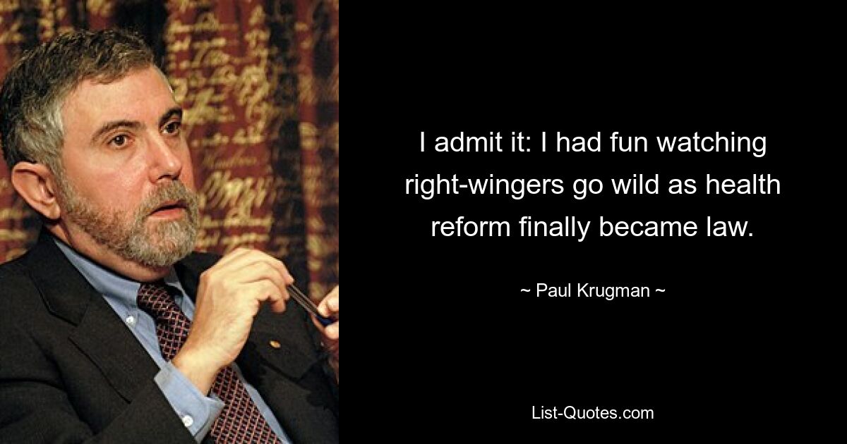 I admit it: I had fun watching right-wingers go wild as health reform finally became law. — © Paul Krugman