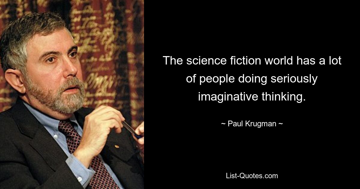 The science fiction world has a lot of people doing seriously imaginative thinking. — © Paul Krugman