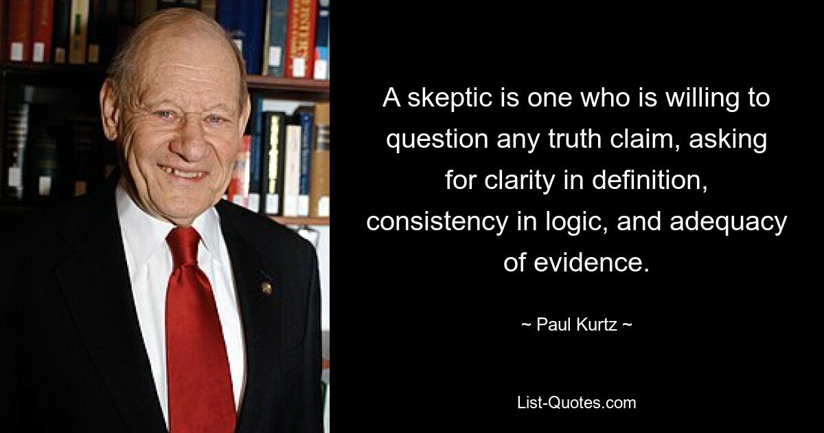 Скептик — это тот, кто готов подвергнуть сомнению любое утверждение об истине, требуя ясности в определении, последовательности в логике и адекватности доказательств. — © Пол Курц 