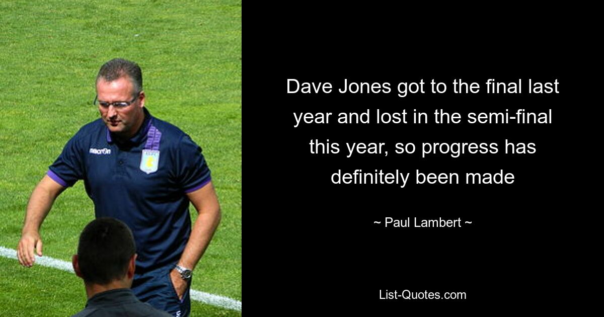 Dave Jones got to the final last year and lost in the semi-final this year, so progress has definitely been made — © Paul Lambert