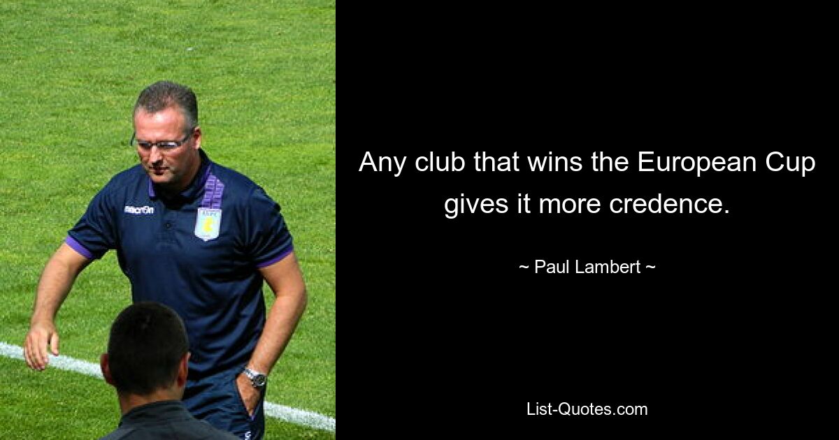 Any club that wins the European Cup gives it more credence. — © Paul Lambert