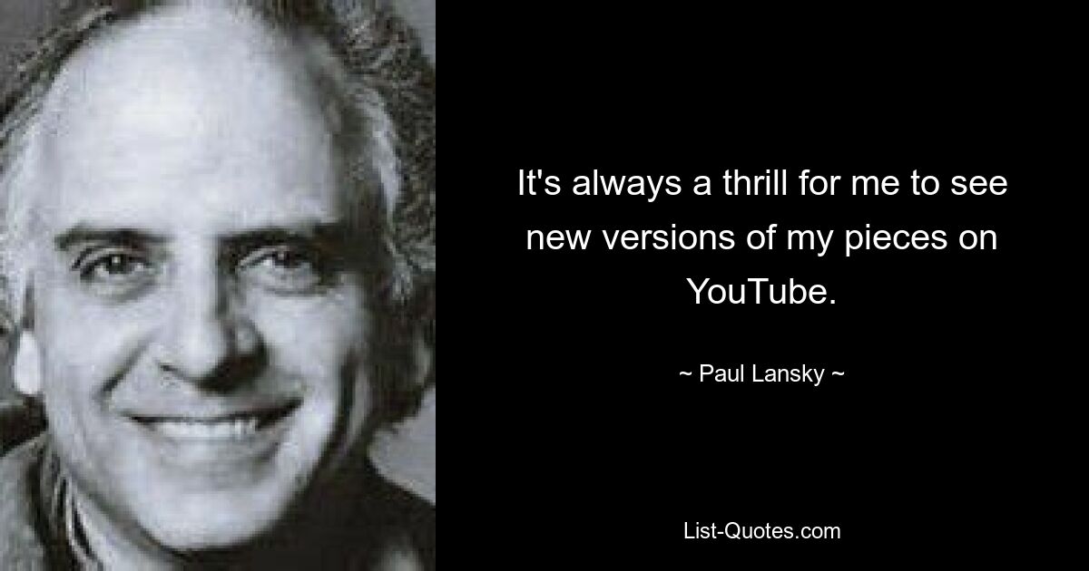 It's always a thrill for me to see new versions of my pieces on YouTube. — © Paul Lansky