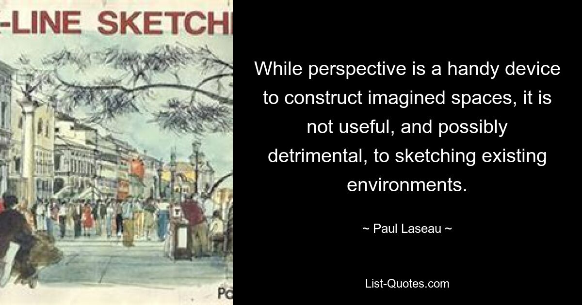 While perspective is a handy device to construct imagined spaces, it is not useful, and possibly detrimental, to sketching existing environments. — © Paul Laseau