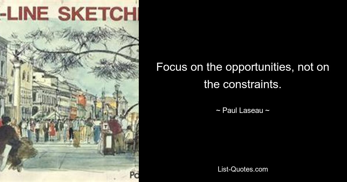 Focus on the opportunities, not on the constraints. — © Paul Laseau