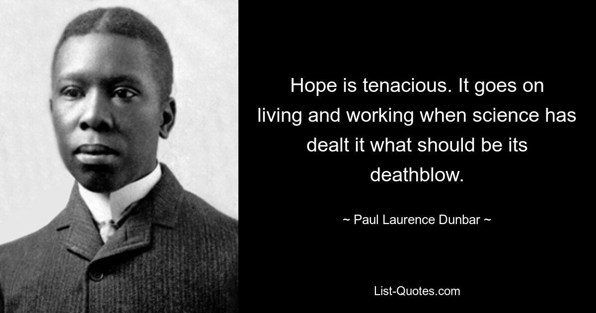 Hope is tenacious. It goes on living and working when science has dealt it what should be its deathblow. — © Paul Laurence Dunbar