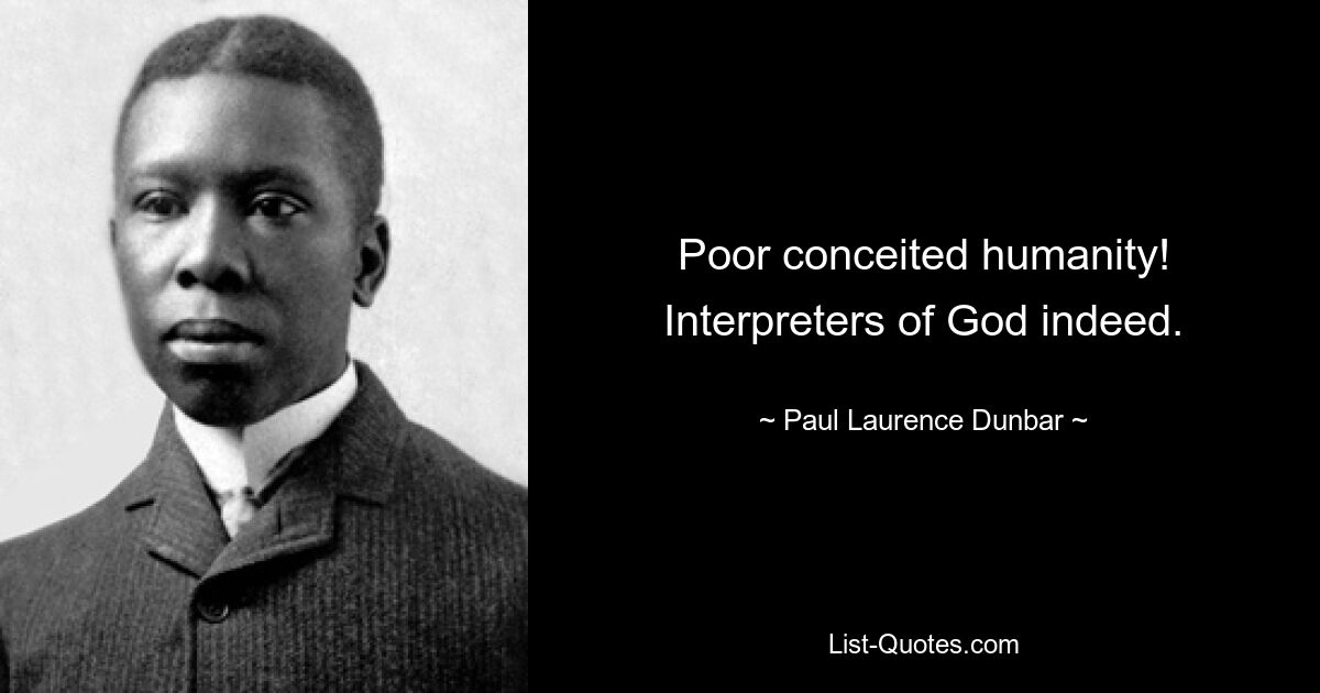 Poor conceited humanity! Interpreters of God indeed. — © Paul Laurence Dunbar