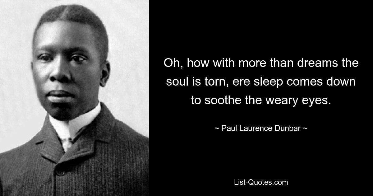 Oh, how with more than dreams the soul is torn, ere sleep comes down to soothe the weary eyes. — © Paul Laurence Dunbar