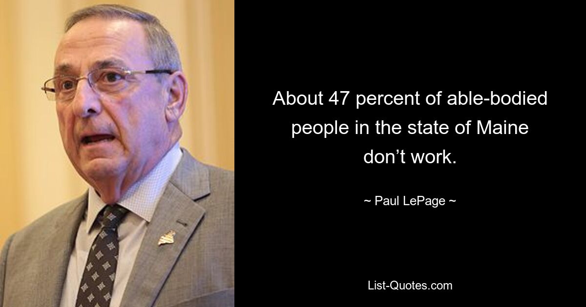 About 47 percent of able-bodied people in the state of Maine don’t work. — © Paul LePage