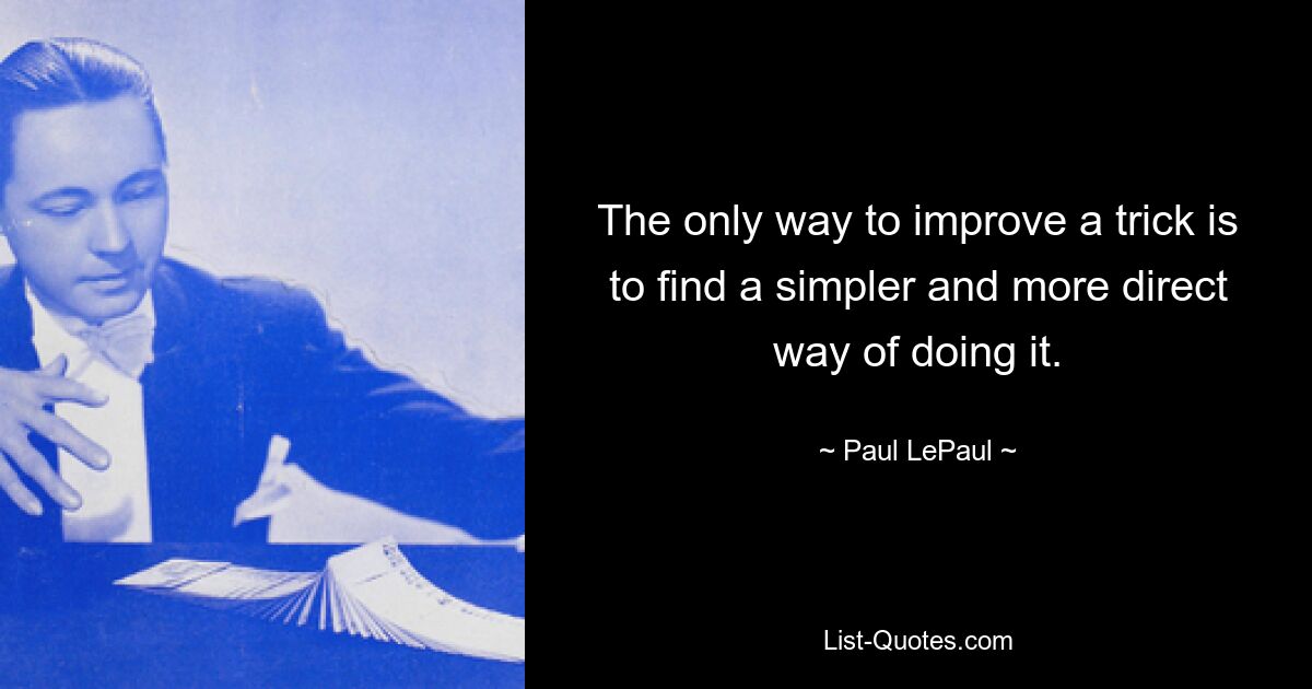 The only way to improve a trick is to find a simpler and more direct way of doing it. — © Paul LePaul