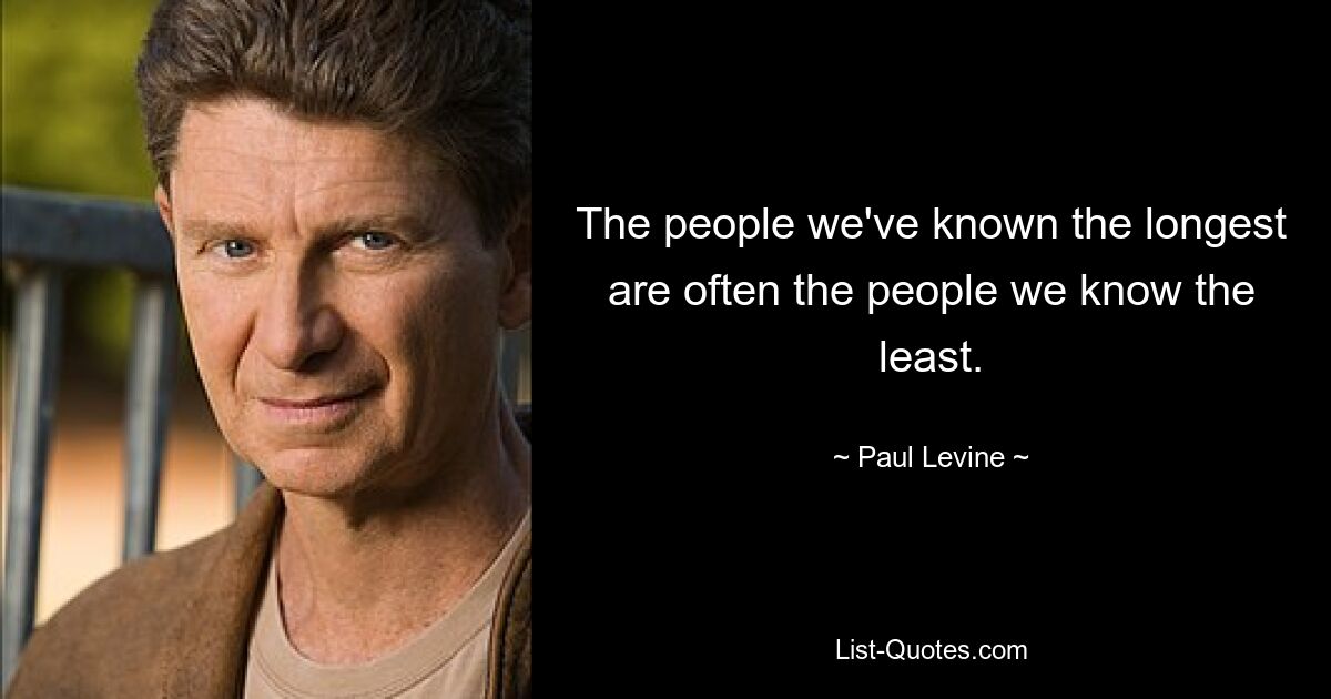 The people we've known the longest are often the people we know the least. — © Paul Levine