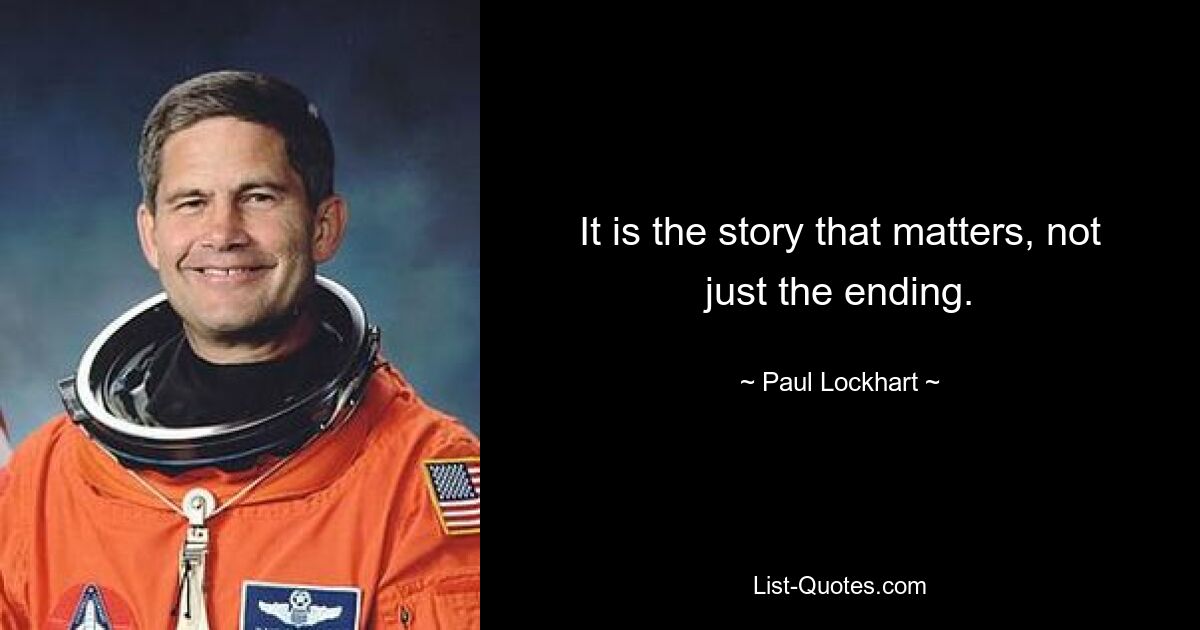 It is the story that matters, not just the ending. — © Paul Lockhart