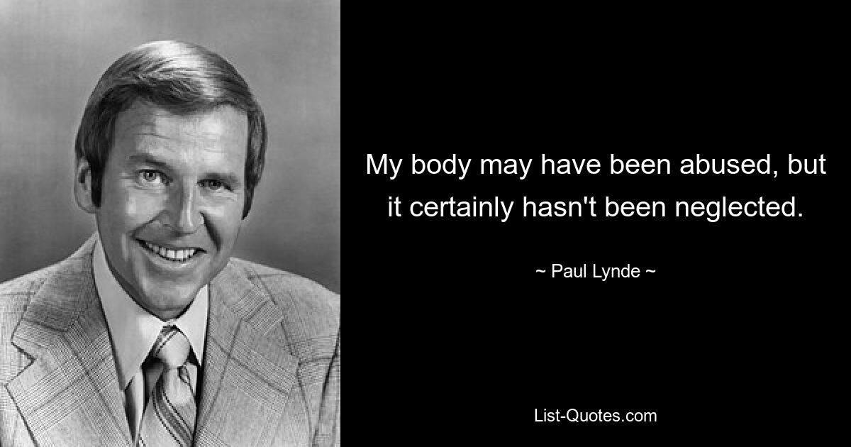 My body may have been abused, but it certainly hasn't been neglected. — © Paul Lynde