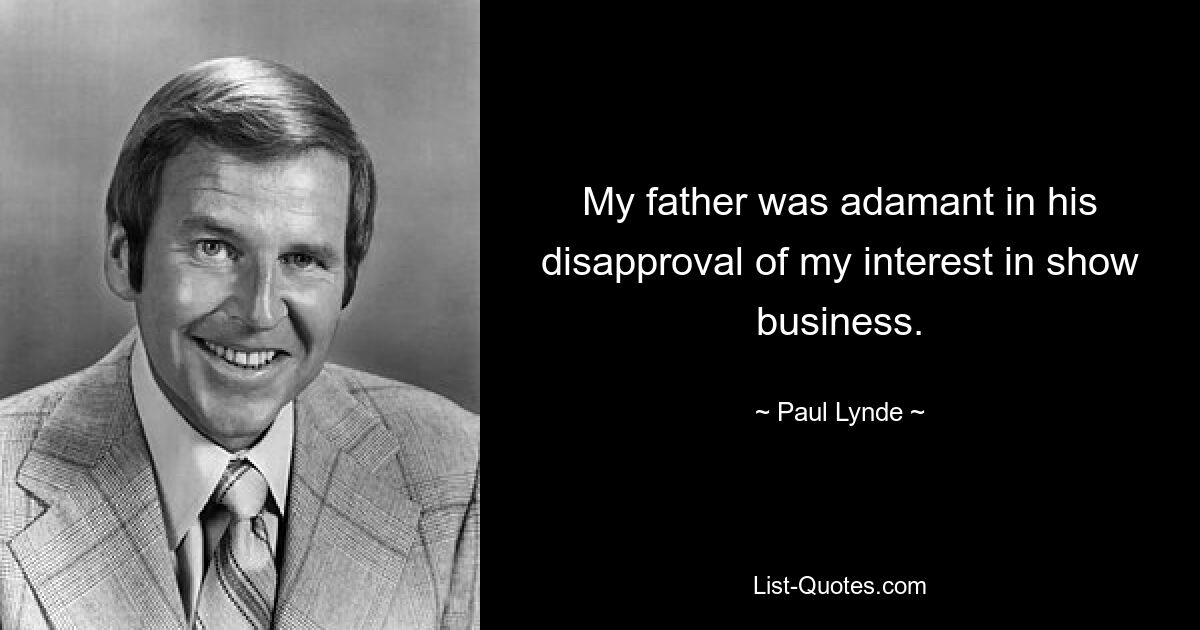 My father was adamant in his disapproval of my interest in show business. — © Paul Lynde