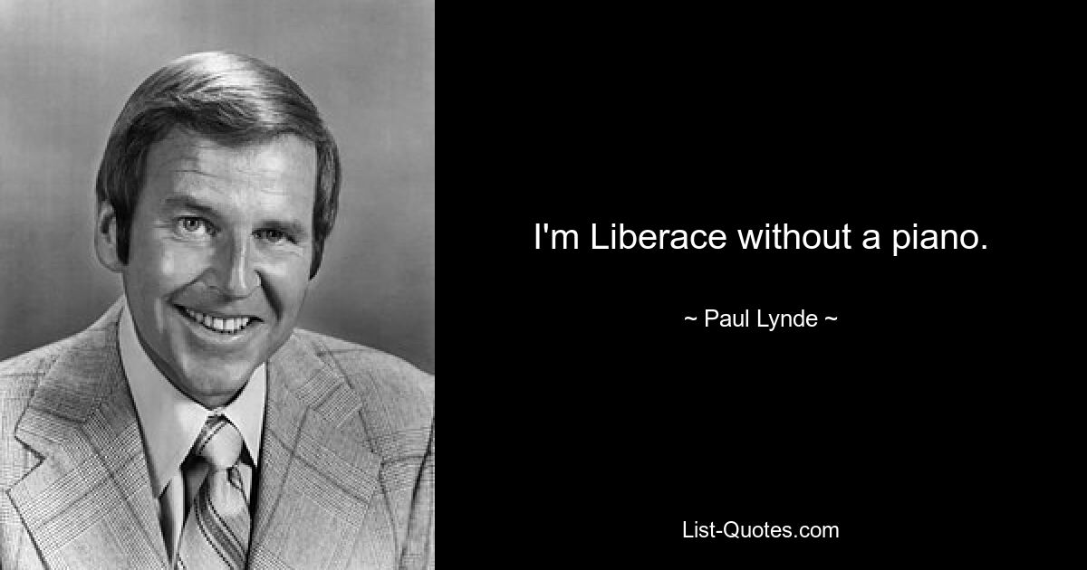 I'm Liberace without a piano. — © Paul Lynde