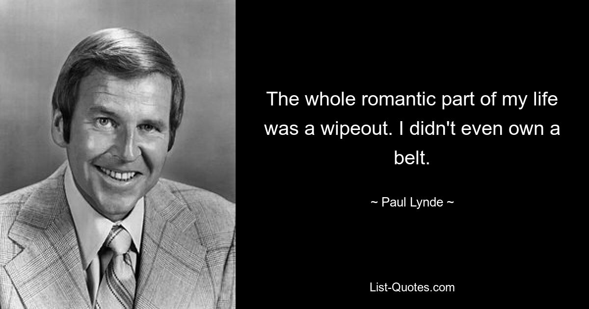 The whole romantic part of my life was a wipeout. I didn't even own a belt. — © Paul Lynde