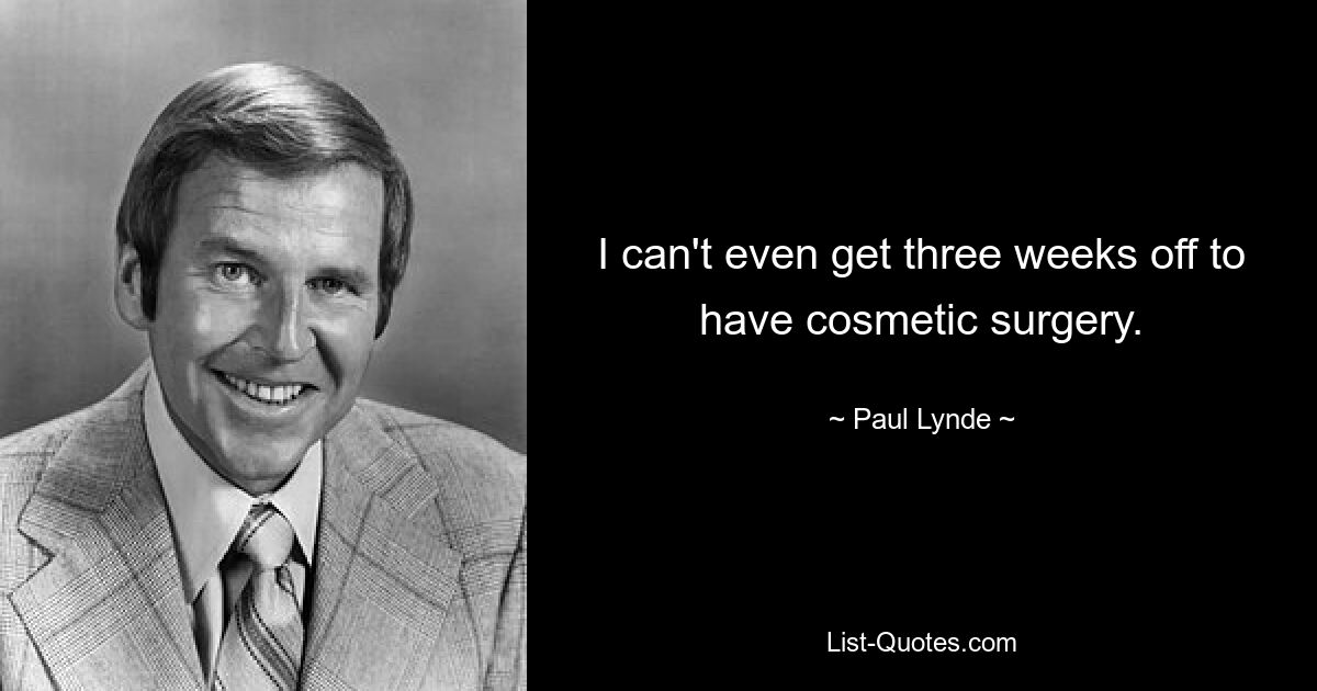 I can't even get three weeks off to have cosmetic surgery. — © Paul Lynde