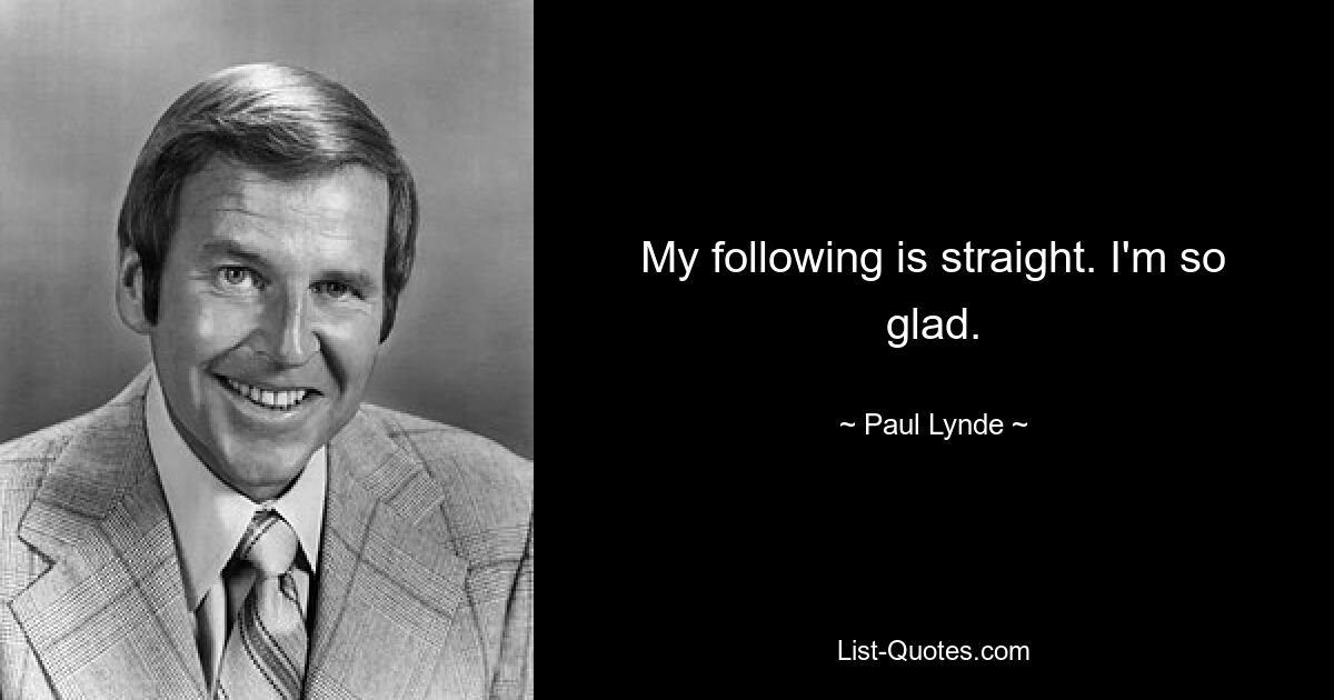 My following is straight. I'm so glad. — © Paul Lynde