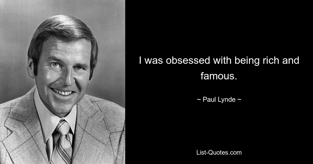 I was obsessed with being rich and famous. — © Paul Lynde