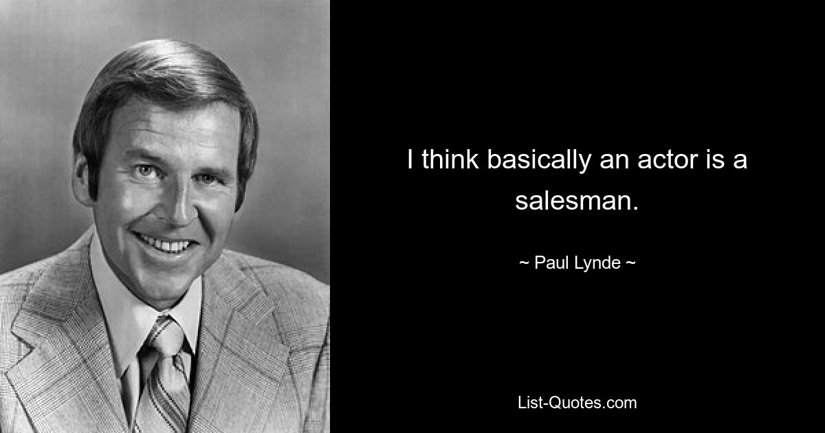 I think basically an actor is a salesman. — © Paul Lynde