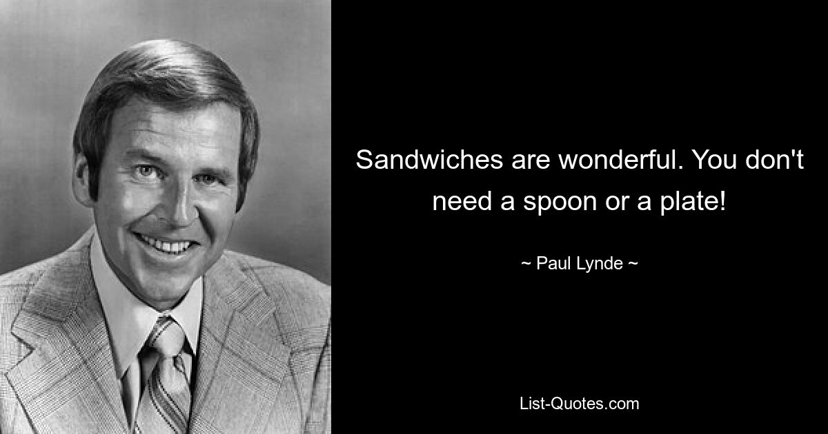 Sandwiches are wonderful. You don't need a spoon or a plate! — © Paul Lynde