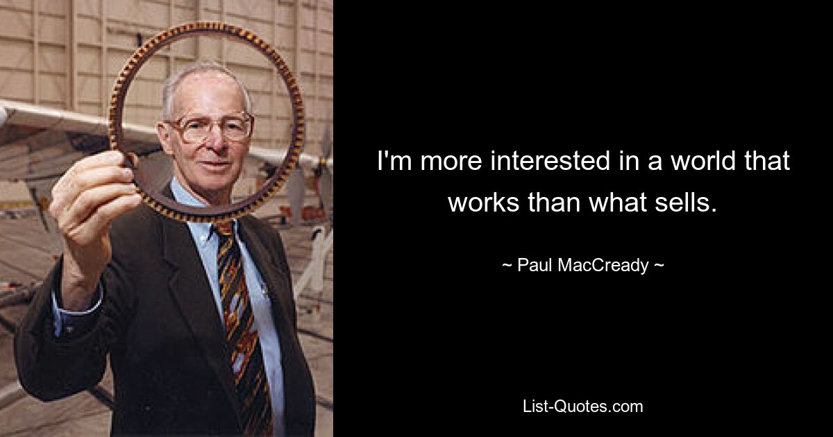 I'm more interested in a world that works than what sells. — © Paul MacCready