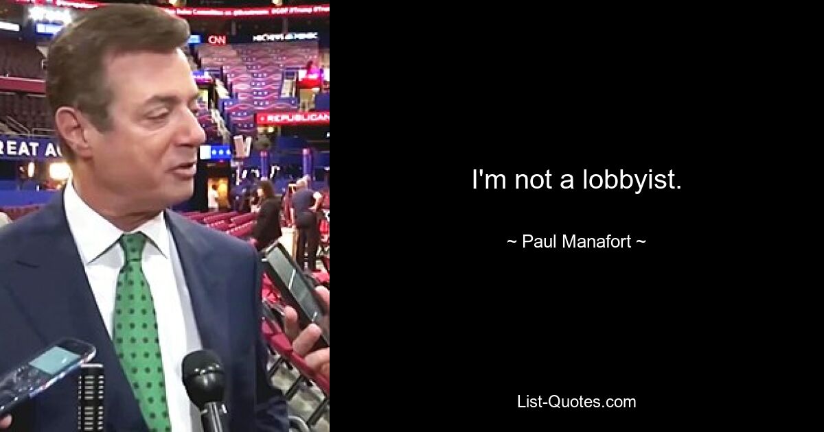 I'm not a lobbyist. — © Paul Manafort