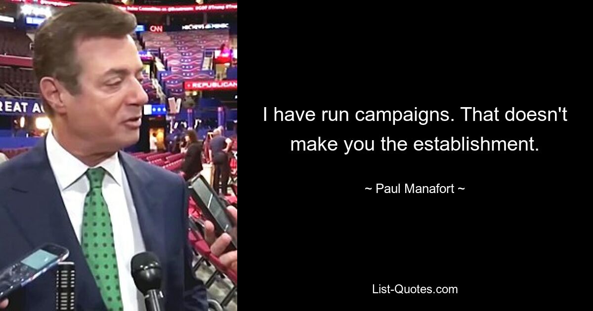 I have run campaigns. That doesn't make you the establishment. — © Paul Manafort