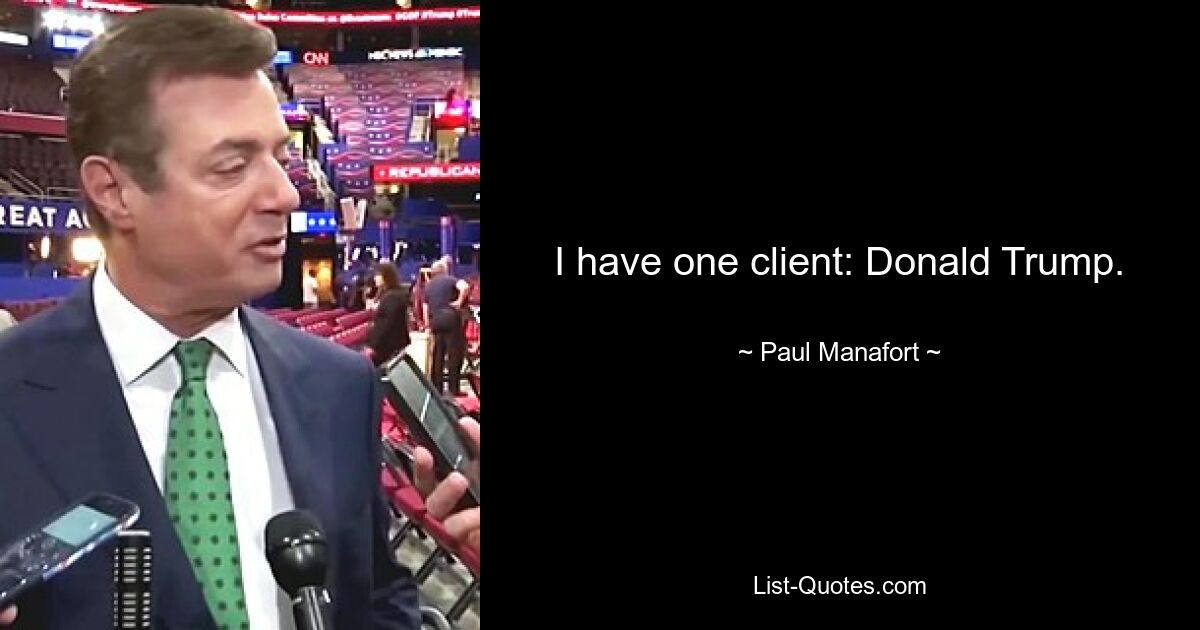 I have one client: Donald Trump. — © Paul Manafort