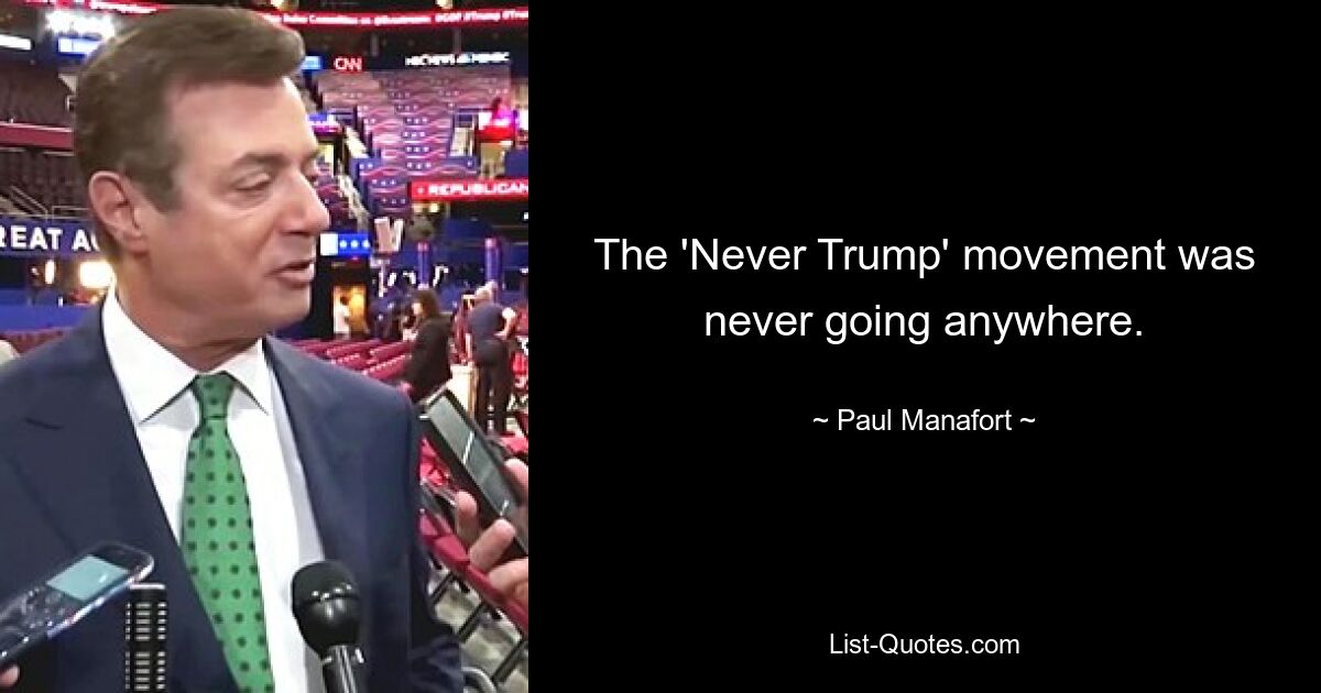 The 'Never Trump' movement was never going anywhere. — © Paul Manafort