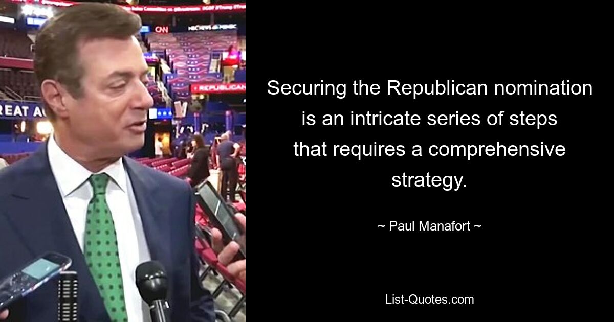 Securing the Republican nomination is an intricate series of steps that requires a comprehensive strategy. — © Paul Manafort