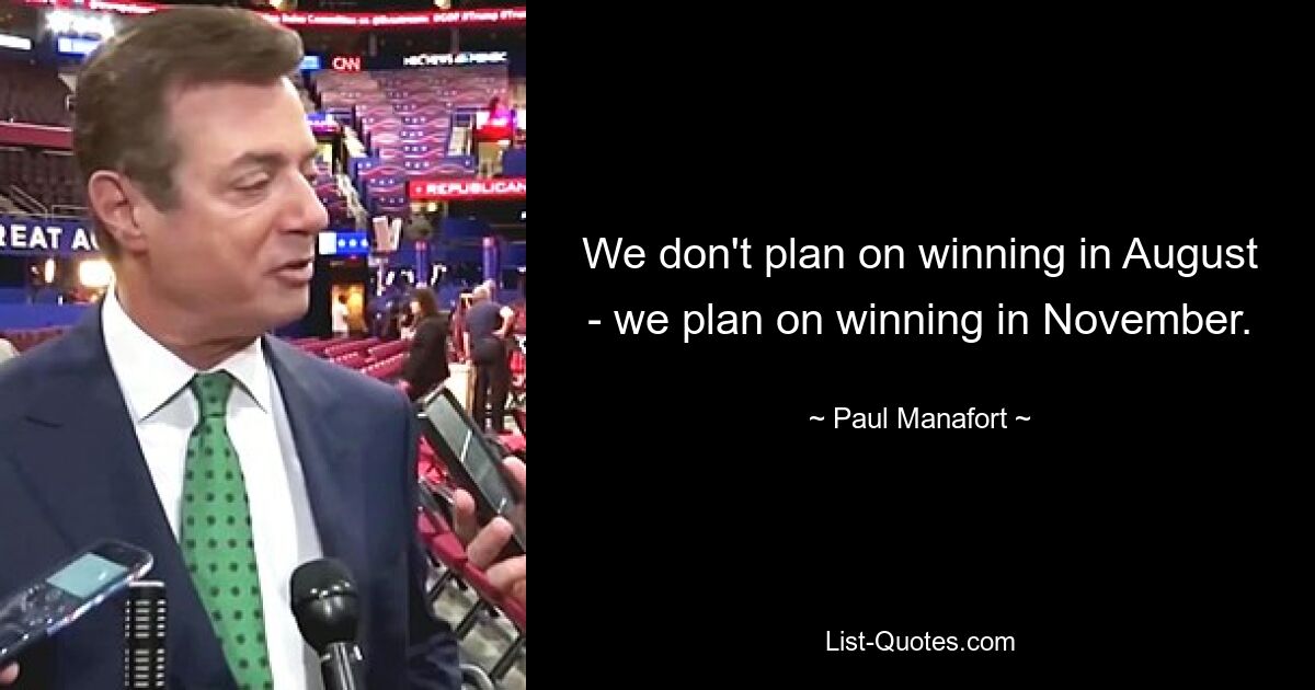 We don't plan on winning in August - we plan on winning in November. — © Paul Manafort