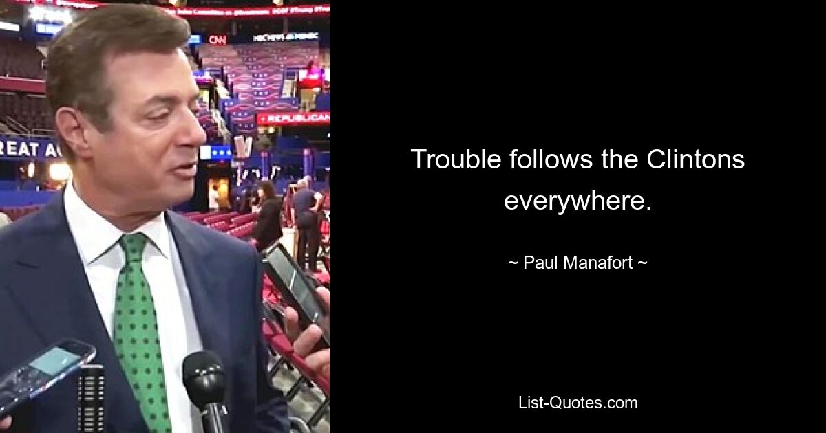 Trouble follows the Clintons everywhere. — © Paul Manafort