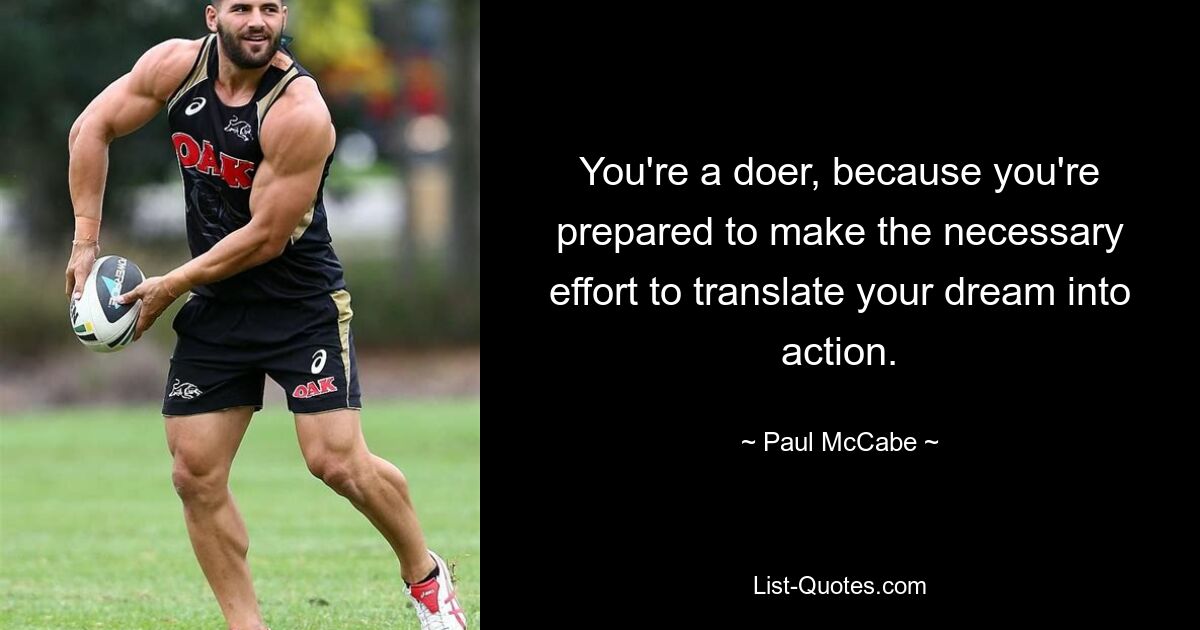 You're a doer, because you're prepared to make the necessary effort to translate your dream into action. — © Paul McCabe