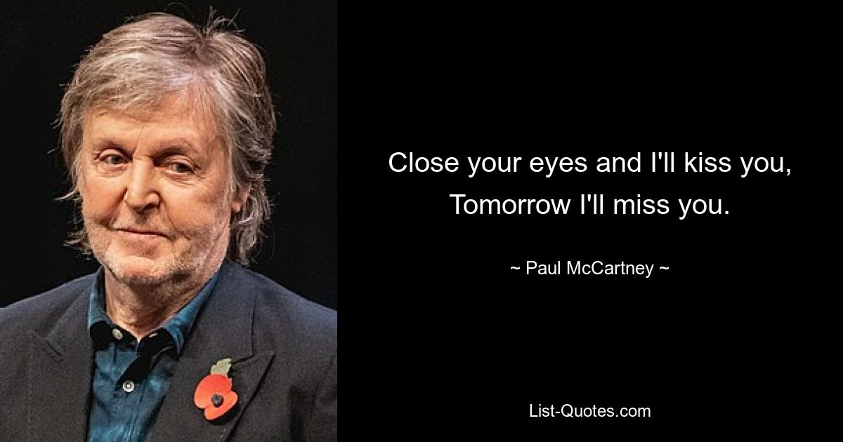 Close your eyes and I'll kiss you, Tomorrow I'll miss you. — © Paul McCartney